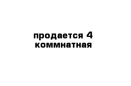 продается 4 коммнатная